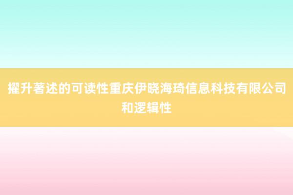 擢升著述的可读性重庆伊晓海琦信息科技有限公司和逻辑性