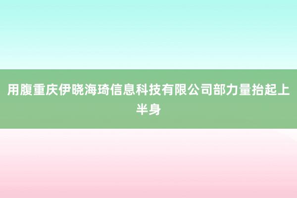 用腹重庆伊晓海琦信息科技有限公司部力量抬起上半身