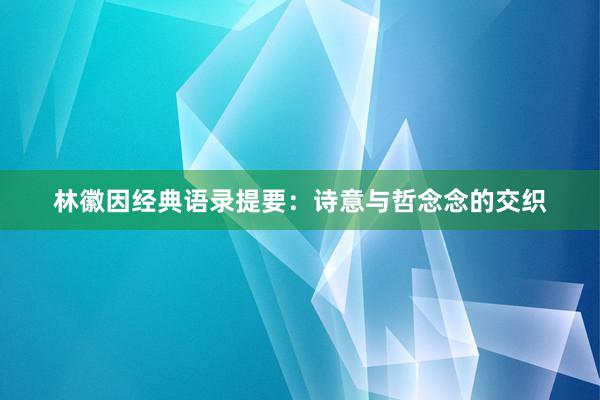 林徽因经典语录提要：诗意与哲念念的交织