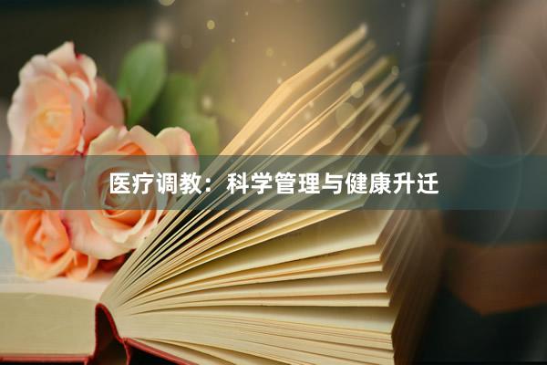 医疗调教：科学管理与健康升迁
